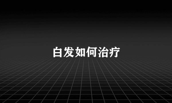 白发如何治疗