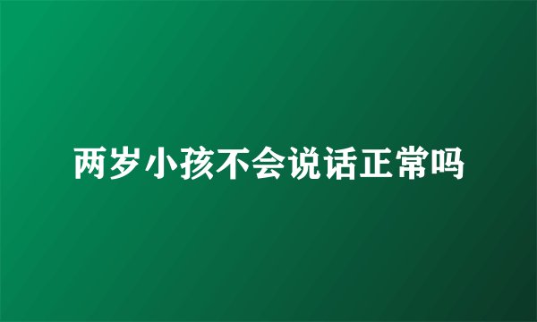 两岁小孩不会说话正常吗