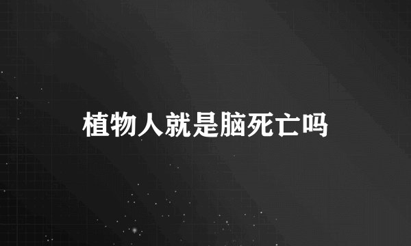 植物人就是脑死亡吗