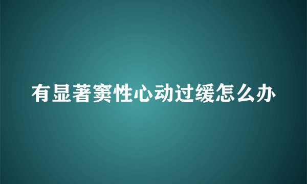 有显著窦性心动过缓怎么办
