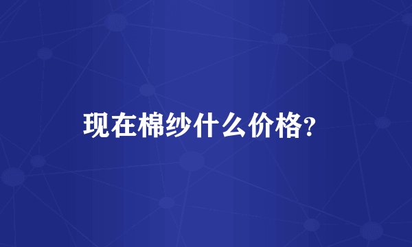 现在棉纱什么价格?
