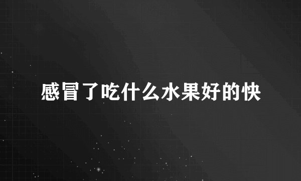 感冒了吃什么水果好的快