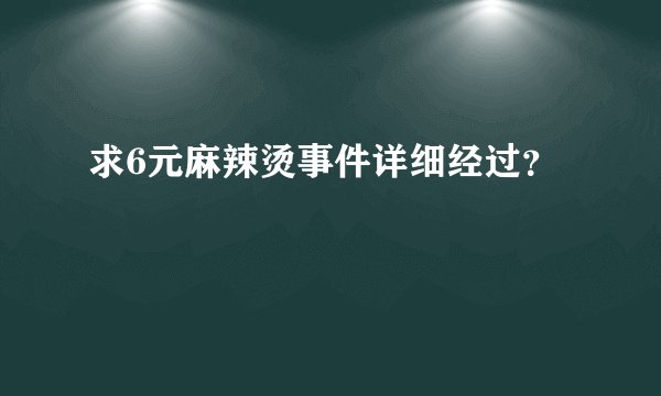 求6元麻辣烫事件详细经过？