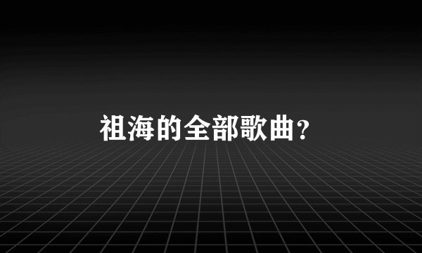 祖海的全部歌曲？