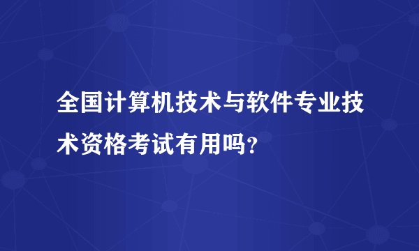 全国计算机技术与软件专业技术资格考试有用吗？