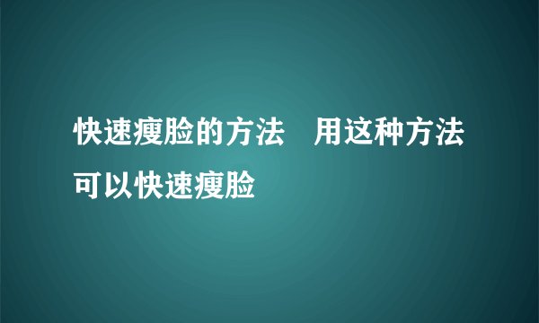 快速瘦脸的方法   用这种方法可以快速瘦脸