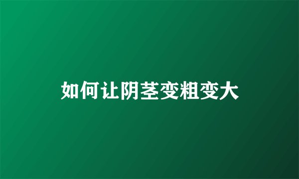 如何让阴茎变粗变大