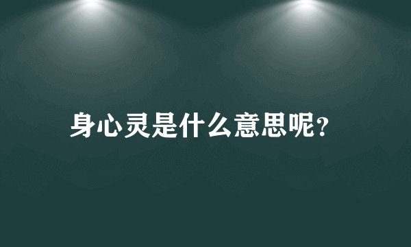 身心灵是什么意思呢？