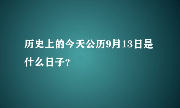 历史上的今天公历9月13日是什么日子？