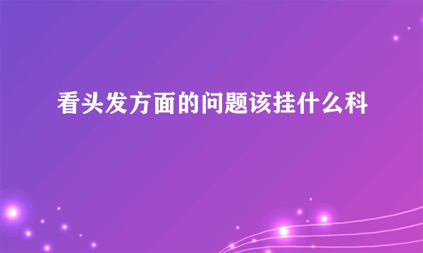 看头发方面的问题该挂什么科
