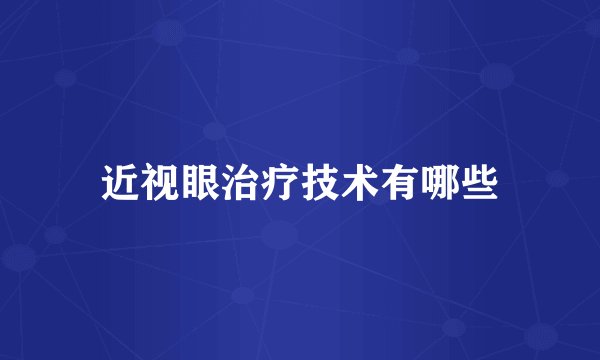 近视眼治疗技术有哪些