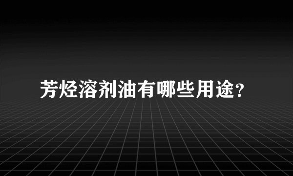 芳烃溶剂油有哪些用途？