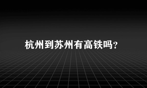 杭州到苏州有高铁吗？