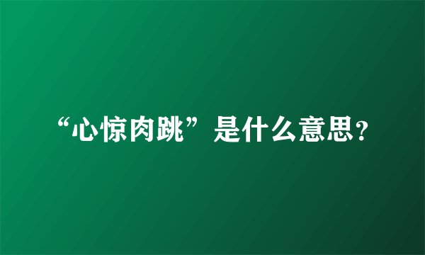 “心惊肉跳”是什么意思？