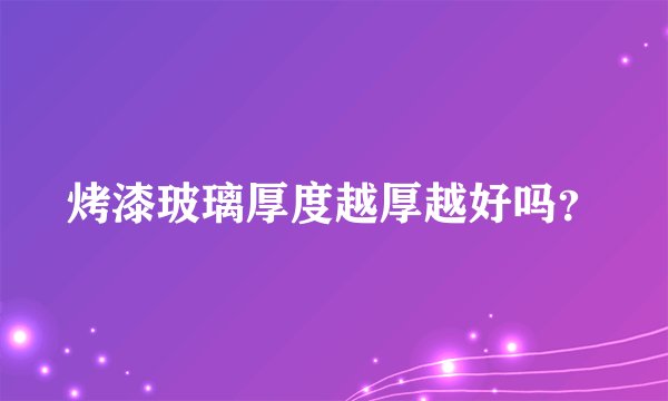 烤漆玻璃厚度越厚越好吗？