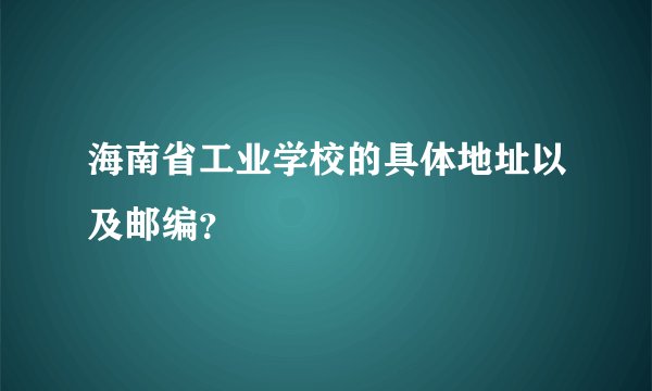 海南省工业学校的具体地址以及邮编？