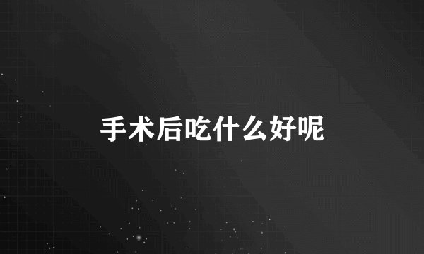 手术后吃什么好呢