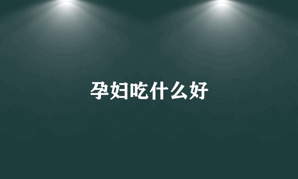 孕妇吃什么好