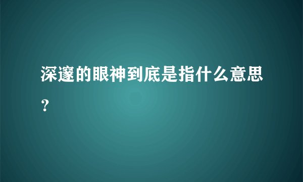 深邃的眼神到底是指什么意思？