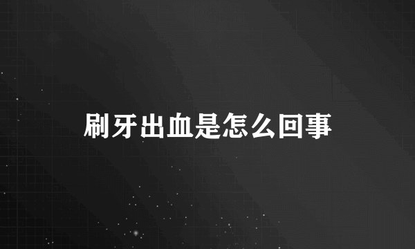 刷牙出血是怎么回事