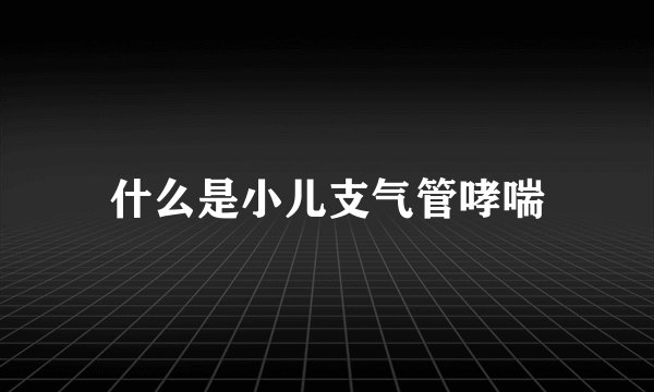 什么是小儿支气管哮喘