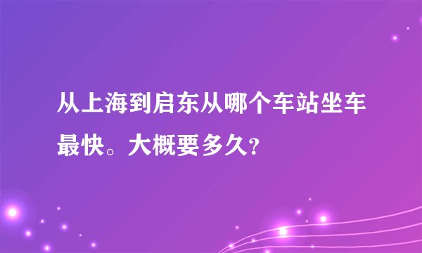 从上海到启东从哪个车站坐车最快。大概要多久?