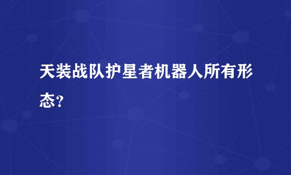 天装战队护星者机器人所有形态？