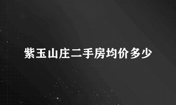 紫玉山庄二手房均价多少