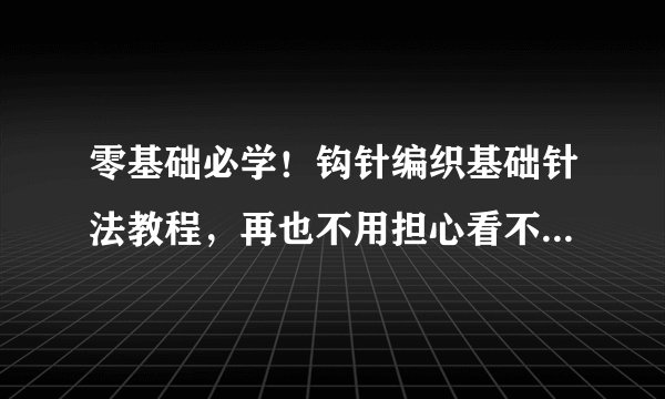 零基础必学!钩针编织基础针法教程,再也不用担心看不懂图解了
