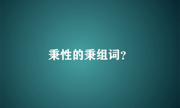 秉性的秉组词?