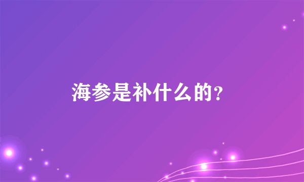 海参是补什么的？