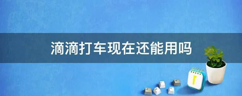 滴滴打车现在还能用吗