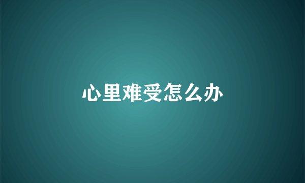 心里难受怎么办