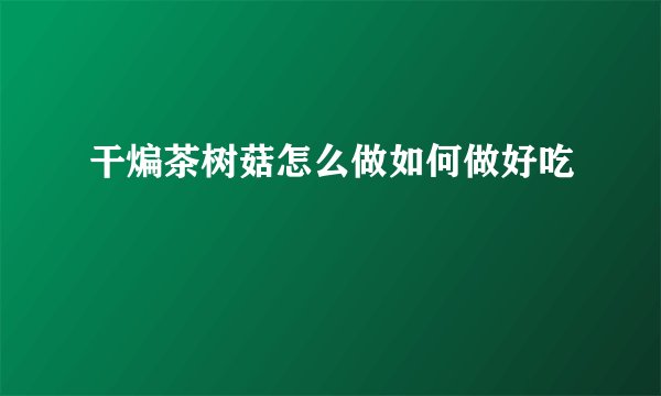 干煸茶树菇怎么做如何做好吃