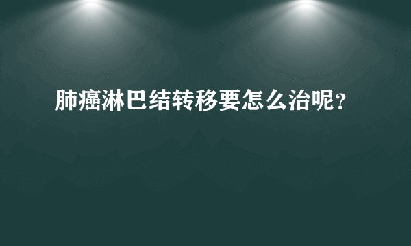 肺癌淋巴结转移要怎么治呢？