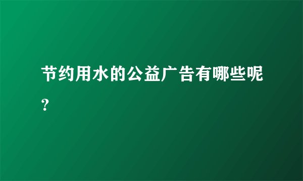 节约用水的公益广告有哪些呢?