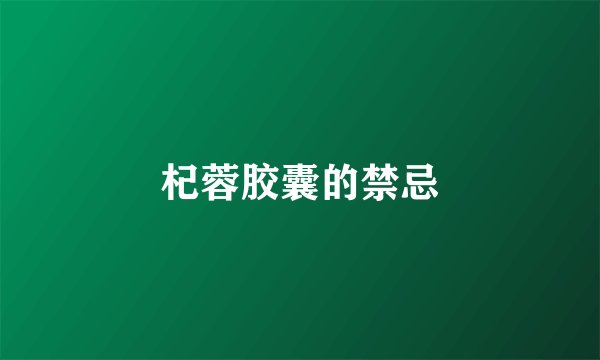 杞蓉胶囊的禁忌