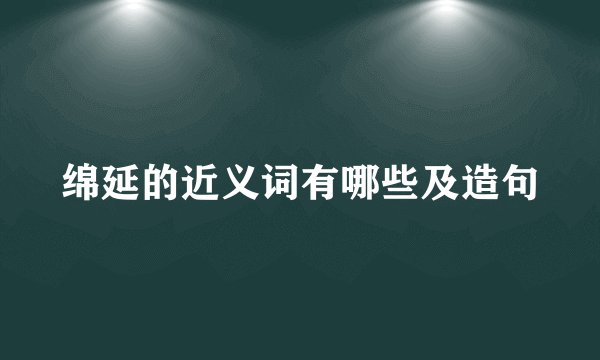 绵延的近义词有哪些及造句