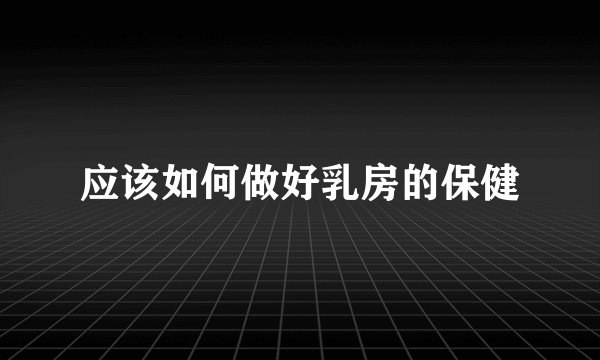 应该如何做好乳房的保健
