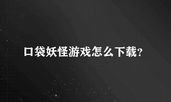 口袋妖怪游戏怎么下载？