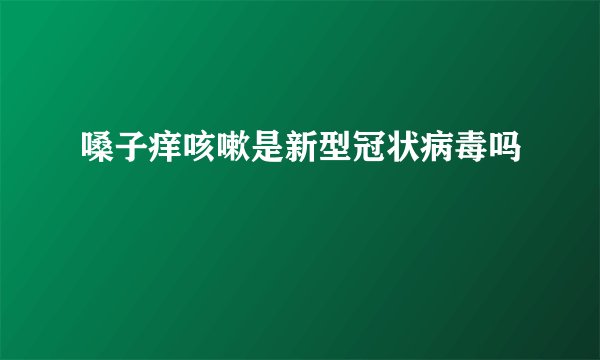 嗓子痒咳嗽是新型冠状病毒吗