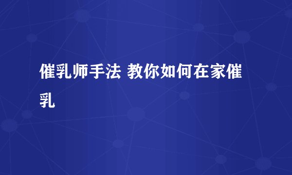 催乳师手法 教你如何在家催乳