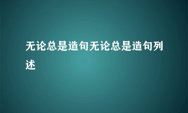 无论总是造句无论总是造句列述