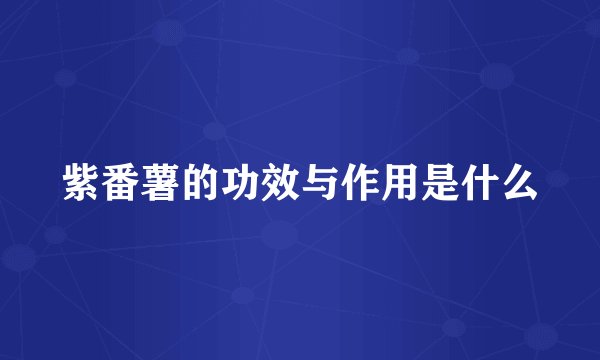 紫番薯的功效与作用是什么