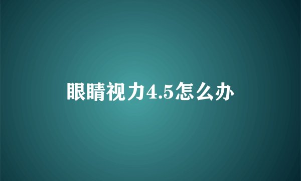 眼睛视力4.5怎么办