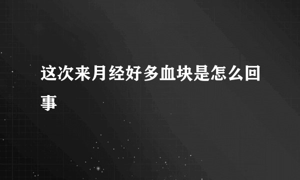 这次来月经好多血块是怎么回事