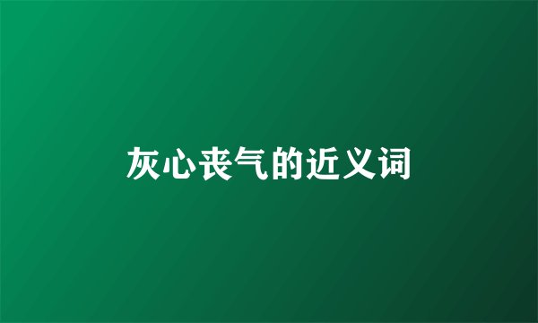 灰心丧气的近义词
