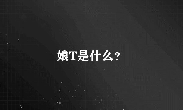 娘T是什么？