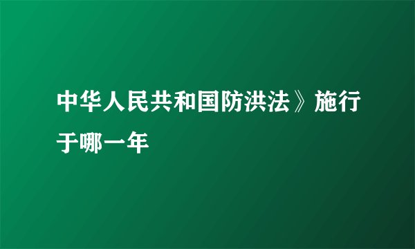 中华人民共和国防洪法》施行于哪一年