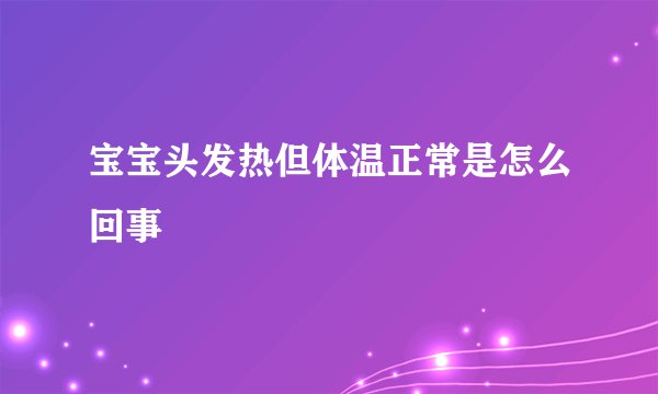 宝宝头发热但体温正常是怎么回事